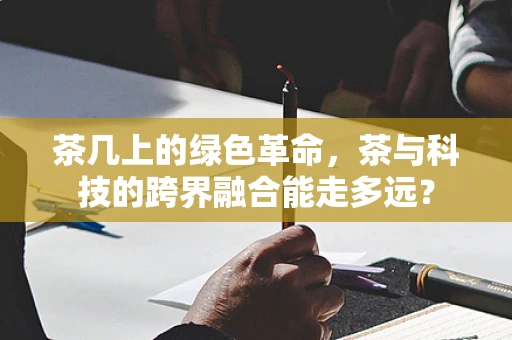 茶几上的绿色革命，茶与科技的跨界融合能走多远？