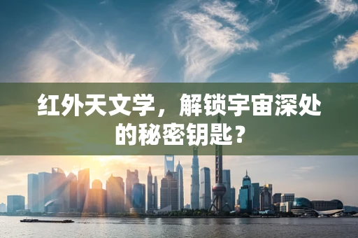 红外天文学，解锁宇宙深处的秘密钥匙？