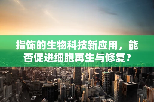 指饰的生物科技新应用，能否促进细胞再生与修复？