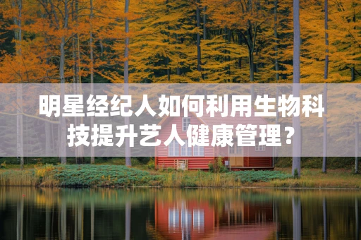 明星经纪人如何利用生物科技提升艺人健康管理？