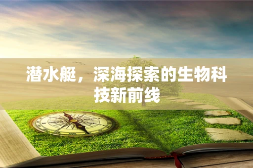 潜水艇，深海探索的生物科技新前线