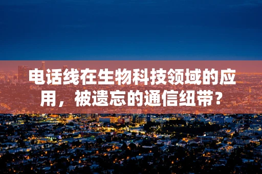 电话线在生物科技领域的应用，被遗忘的通信纽带？