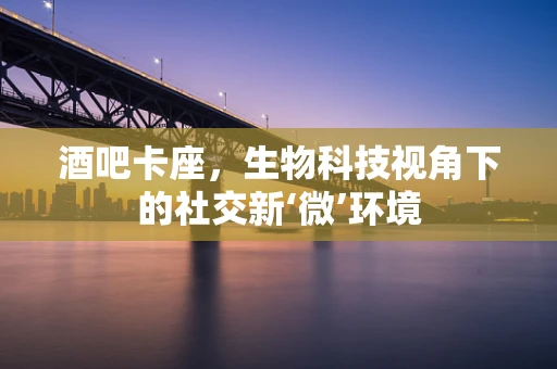 酒吧卡座，生物科技视角下的社交新‘微’环境