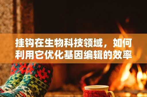 挂钩在生物科技领域，如何利用它优化基因编辑的效率？