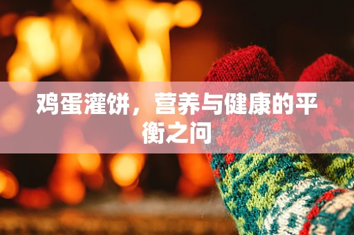 鸡蛋灌饼，营养与健康的平衡之问
