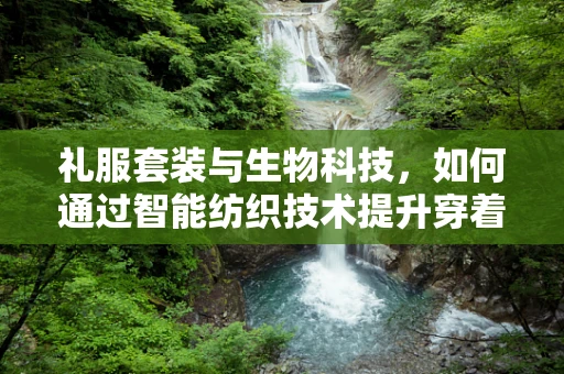 礼服套装与生物科技，如何通过智能纺织技术提升穿着体验？