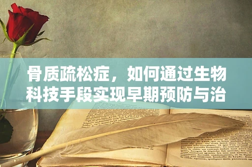 骨质疏松症，如何通过生物科技手段实现早期预防与治疗？