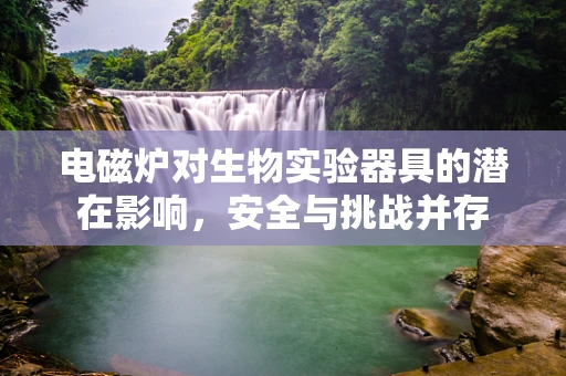 电磁炉对生物实验器具的潜在影响，安全与挑战并存