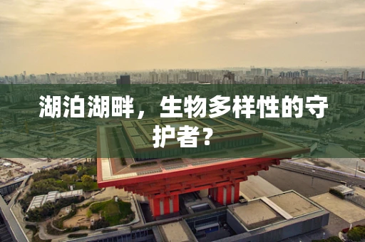 湖泊湖畔，生物多样性的守护者？