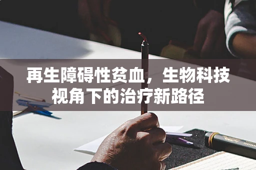 再生障碍性贫血，生物科技视角下的治疗新路径