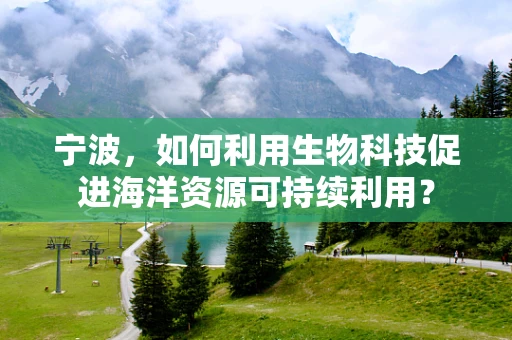 宁波，如何利用生物科技促进海洋资源可持续利用？