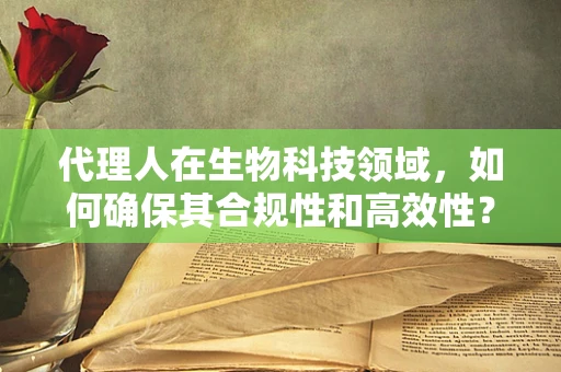 代理人在生物科技领域，如何确保其合规性和高效性？