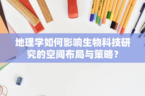 地理学如何影响生物科技研究的空间布局与策略？