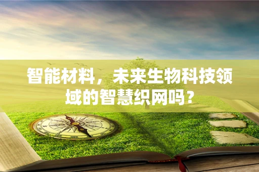 智能材料，未来生物科技领域的智慧织网吗？