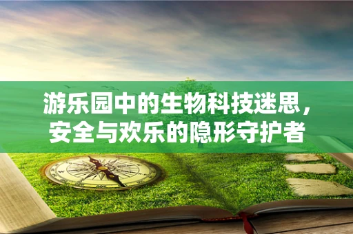 游乐园中的生物科技迷思，安全与欢乐的隐形守护者
