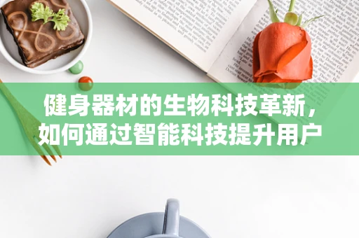 健身器材的生物科技革新，如何通过智能科技提升用户体验？