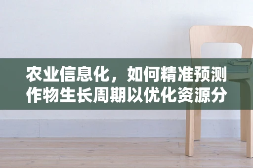 农业信息化，如何精准预测作物生长周期以优化资源分配？