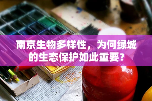 南京生物多样性，为何绿城的生态保护如此重要？