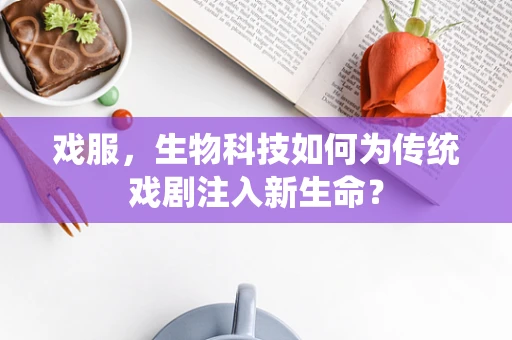 戏服，生物科技如何为传统戏剧注入新生命？