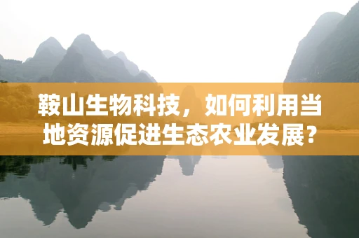 鞍山生物科技，如何利用当地资源促进生态农业发展？