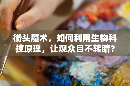 街头魔术，如何利用生物科技原理，让观众目不转睛？