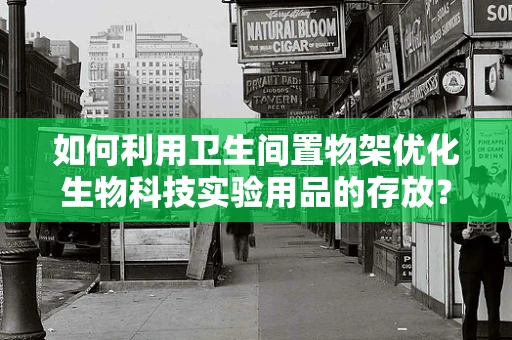 如何利用卫生间置物架优化生物科技实验用品的存放？