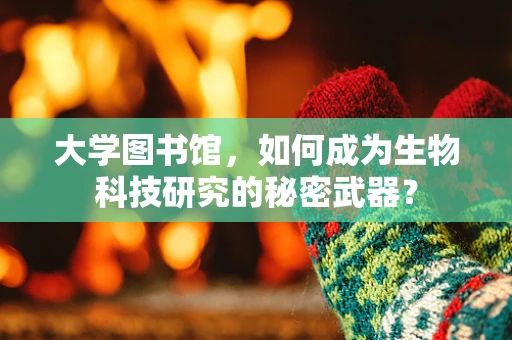 大学图书馆，如何成为生物科技研究的秘密武器？