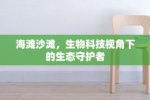 海滩沙滩，生物科技视角下的生态守护者