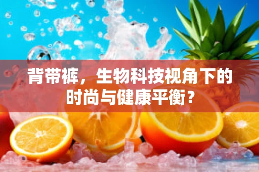 背带裤，生物科技视角下的时尚与健康平衡？