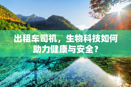 出租车司机，生物科技如何助力健康与安全？