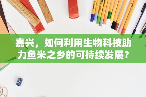 嘉兴，如何利用生物科技助力鱼米之乡的可持续发展？