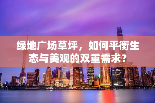 绿地广场草坪，如何平衡生态与美观的双重需求？