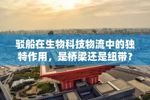 驳船在生物科技物流中的独特作用，是桥梁还是纽带？