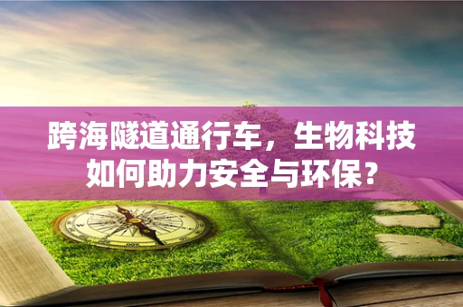 跨海隧道通行车，生物科技如何助力安全与环保？