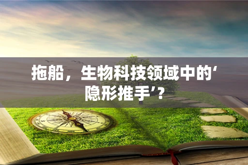 拖船，生物科技领域中的‘隐形推手’？