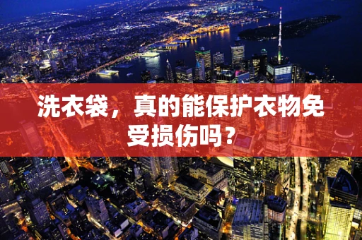 洗衣袋，真的能保护衣物免受损伤吗？