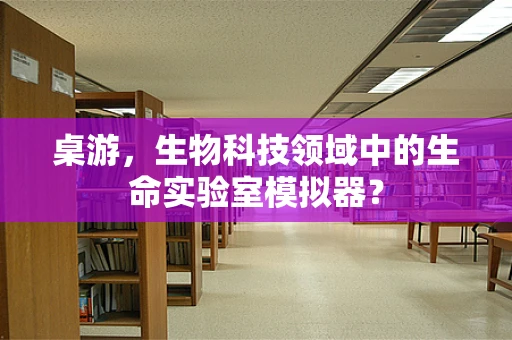桌游，生物科技领域中的生命实验室模拟器？
