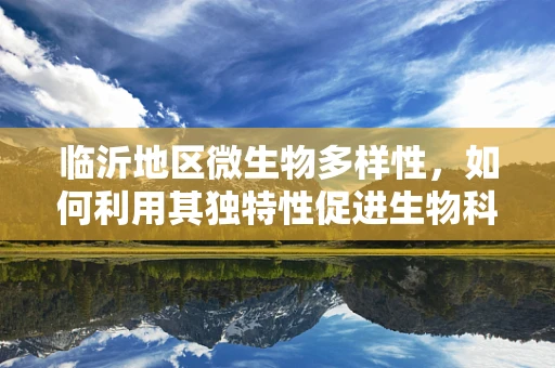 临沂地区微生物多样性，如何利用其独特性促进生物科技发展？