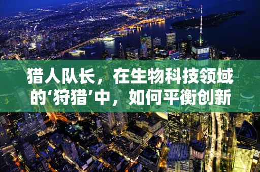 猎人队长，在生物科技领域的‘狩猎’中，如何平衡创新与伦理？