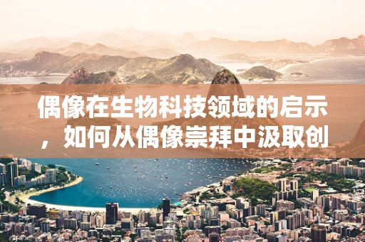 偶像在生物科技领域的启示，如何从偶像崇拜中汲取创新灵感？