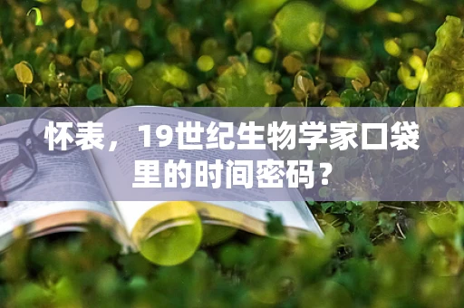 怀表，19世纪生物学家口袋里的时间密码？