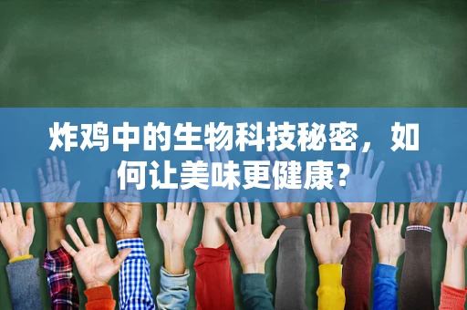 炸鸡中的生物科技秘密，如何让美味更健康？