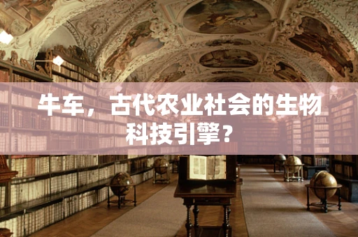 牛车，古代农业社会的生物科技引擎？