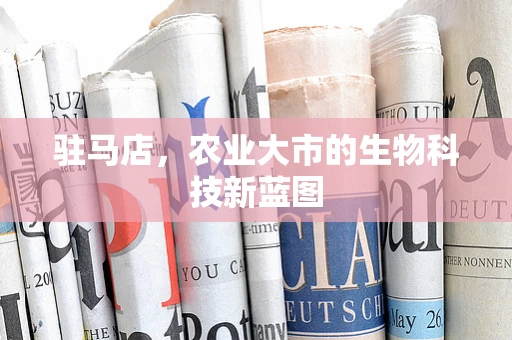 驻马店，农业大市的生物科技新蓝图
