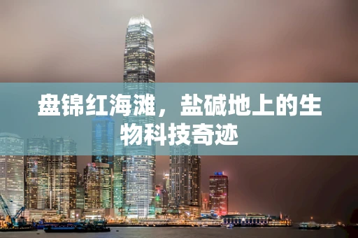 盘锦红海滩，盐碱地上的生物科技奇迹