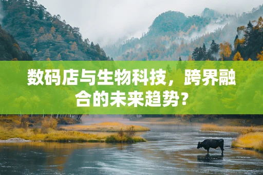 数码店与生物科技，跨界融合的未来趋势？