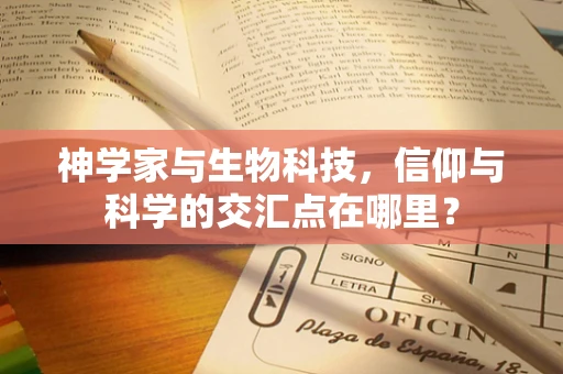 神学家与生物科技，信仰与科学的交汇点在哪里？