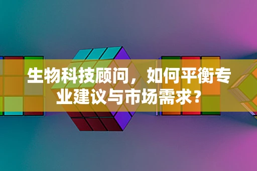 生物科技顾问，如何平衡专业建议与市场需求？