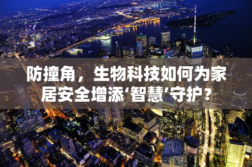防撞角，生物科技如何为家居安全增添‘智慧’守护？