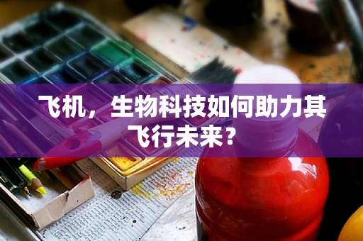 飞机，生物科技如何助力其飞行未来？